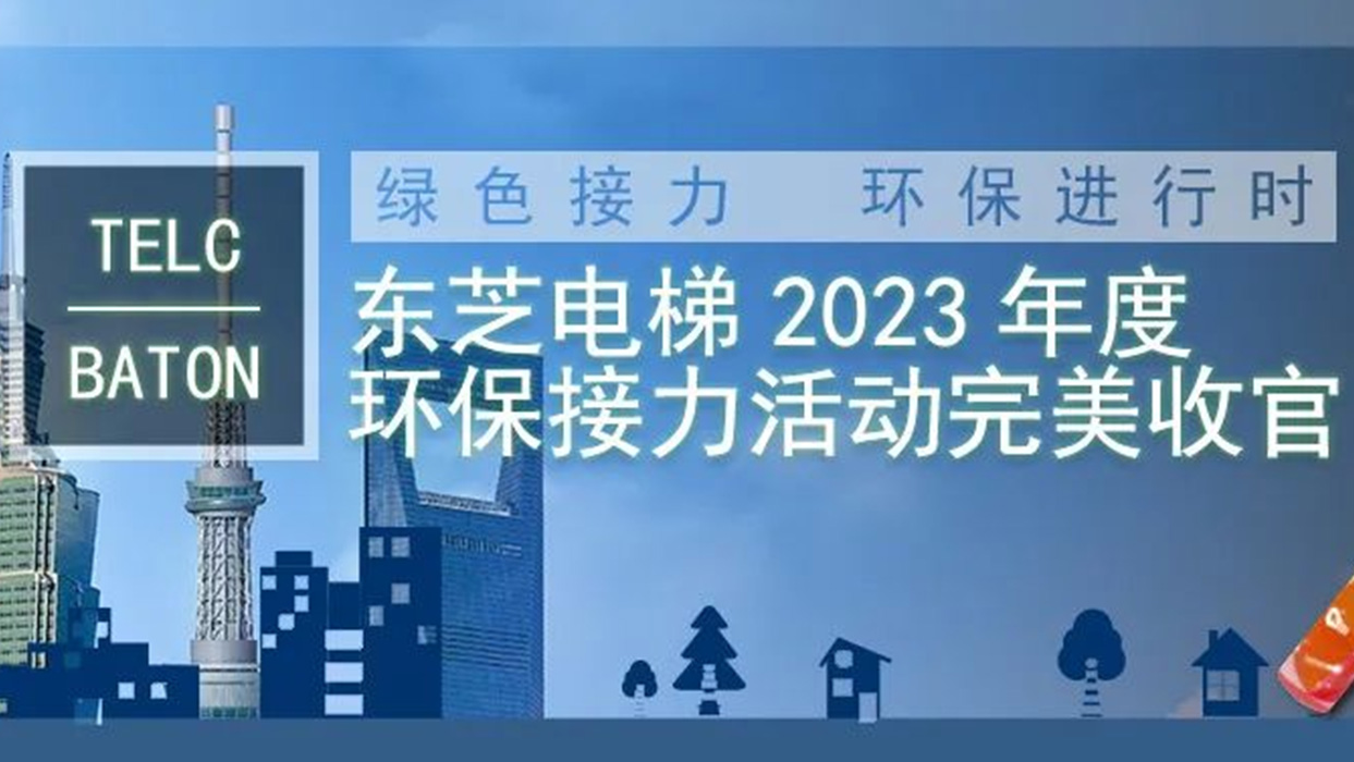 綠色接力，環保進行時|東芝電梯2023年度“TELC-BATON”環保接力活動完美收官